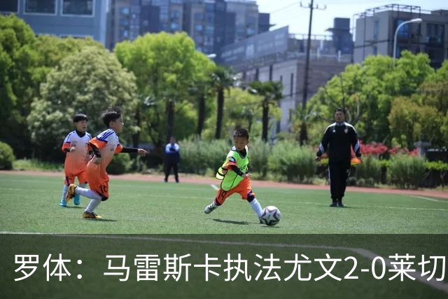 罗体：马雷斯卡执法尤文2-0莱切获评6分，漏判3黄