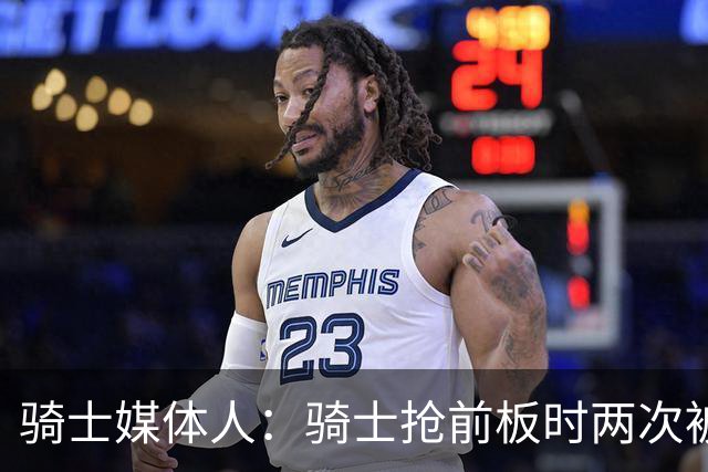 骑士媒体人：骑士抢前板时两次被吹犯规 这不常见且都不应该被吹