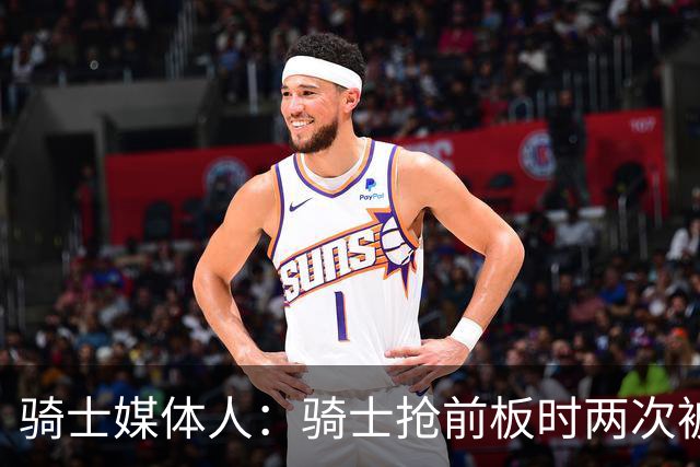 骑士媒体人：骑士抢前板时两次被吹犯规 这不常见且都不应该被吹